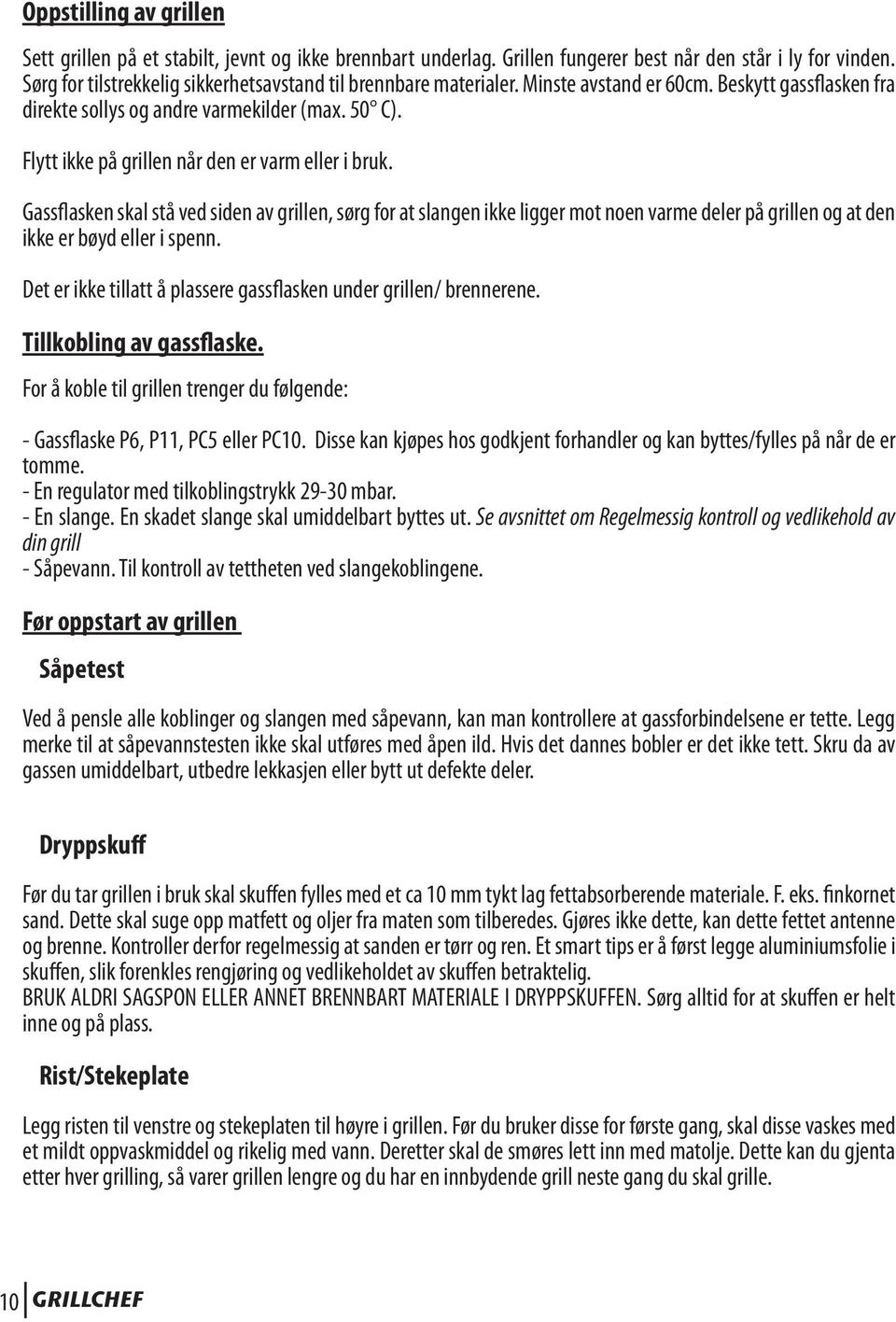 Flytt ikke på grillen når den er varm eller i bruk. Gassflasken skal stå ved siden av grillen, sørg for at slangen ikke ligger mot noen varme deler på grillen og at den ikke er bøyd eller i spenn.