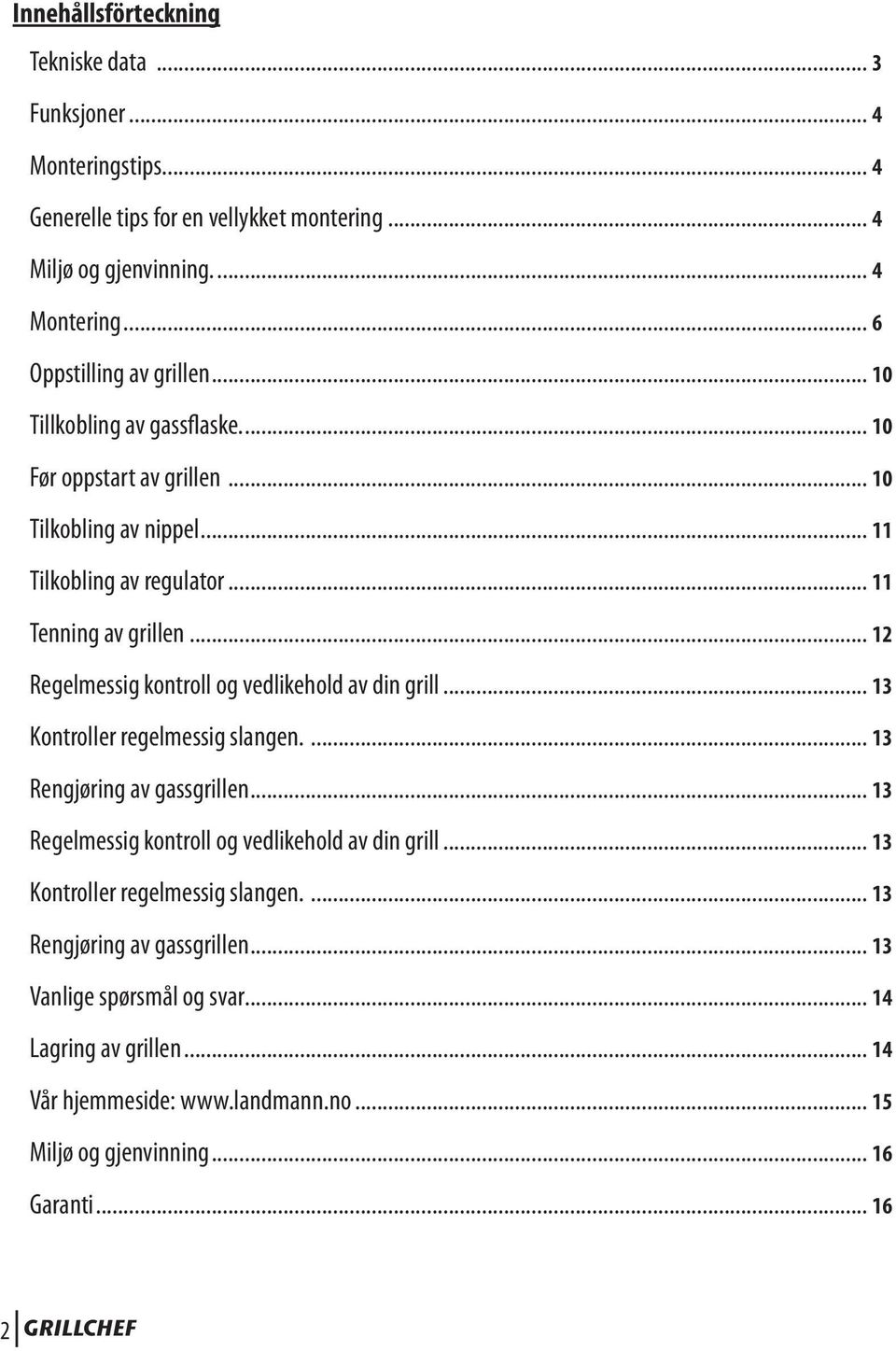 .. 12 Regelmessig kontroll og vedlikehold av din grill... 13 Kontroller regelmessig slangen.... 13 Rengjøring av gassgrillen... 13 Regelmessig kontroll og vedlikehold av din grill.