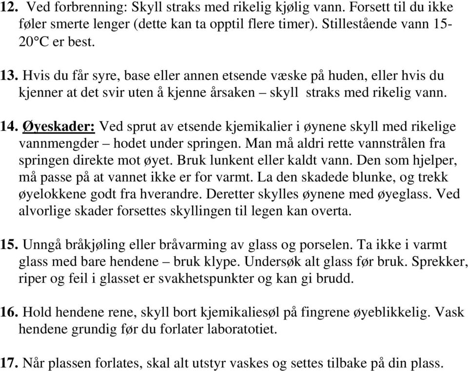 Øyeskader: Ved sprut av etsende kjemikalier i øynene skyll med rikelige vannmengder hodet under springen. Man må aldri rette vannstrålen fra springen direkte mot øyet. Bruk lunkent eller kaldt vann.