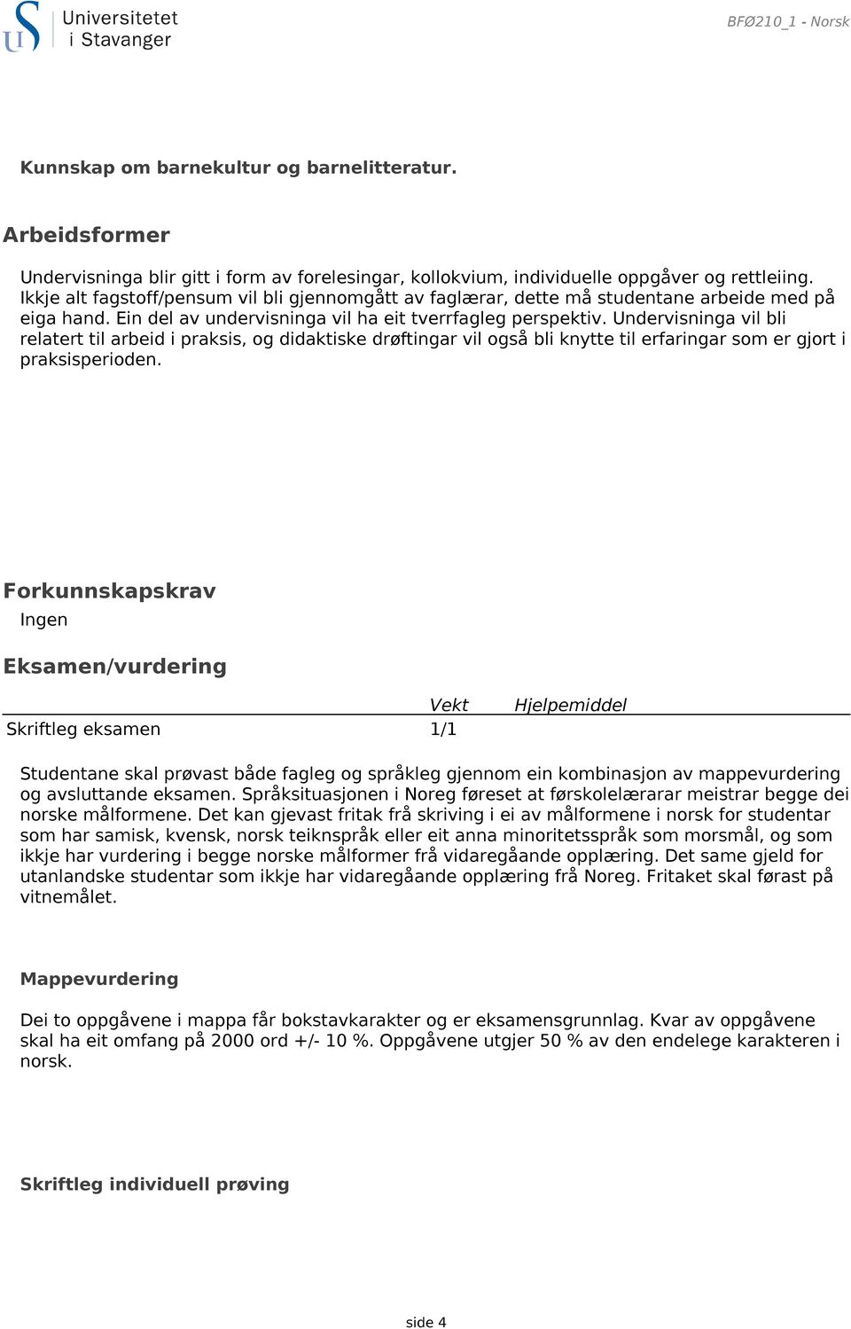 Undervisninga vil bli relatert til arbeid i praksis, og didaktiske drøftingar vil også bli knytte til erfaringar som er gjort i praksisperioden.