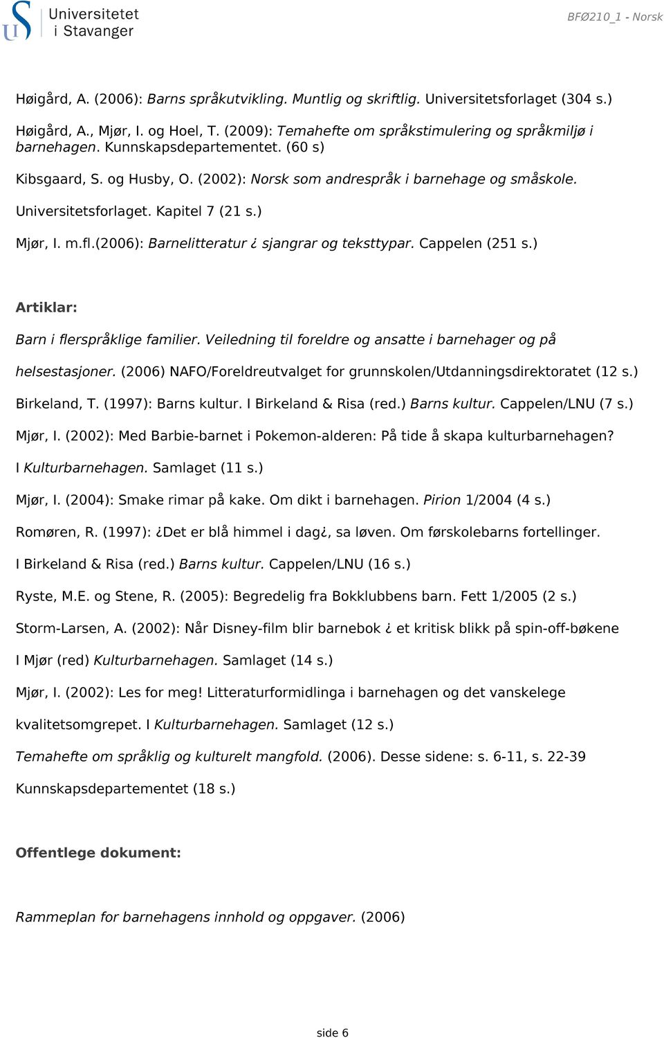 Kapitel 7 (21 s.) Mjør, I. m.fl.(2006): Barnelitteratur sjangrar og teksttypar. Cappelen (251 s.) Artiklar: Barn i flerspråklige familier.