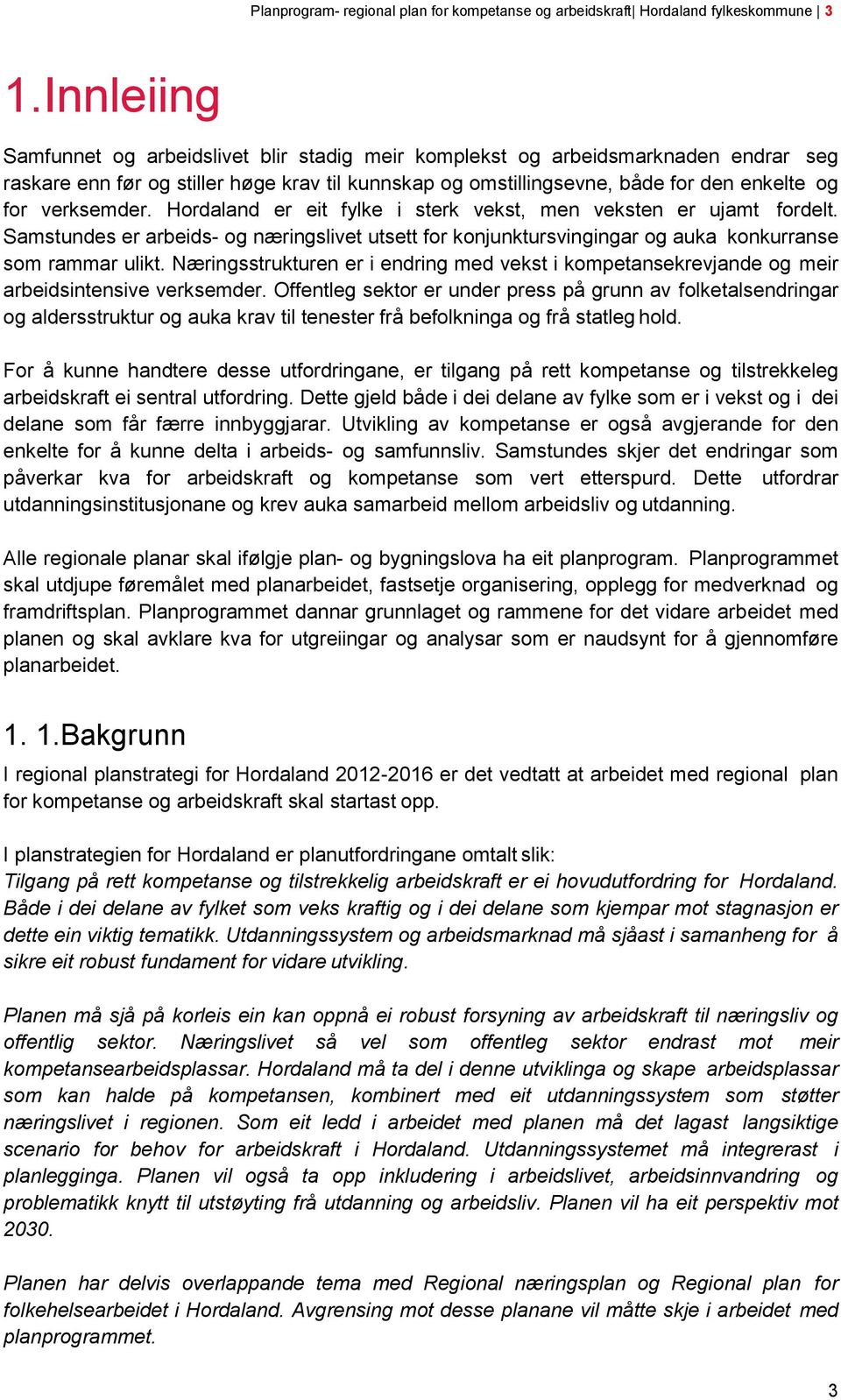 verksemder. Hordaland er eit fylke i sterk vekst, men veksten er ujamt fordelt. Samstundes er arbeids- og næringslivet utsett for konjunktursvingingar og auka konkurranse som rammar ulikt.