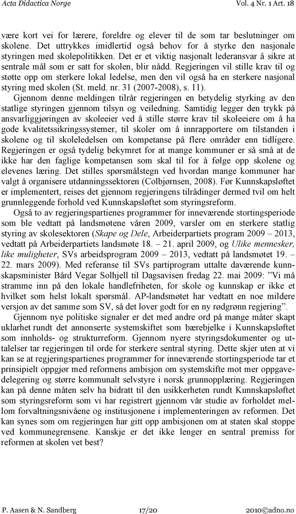 Regjeringen vil stille krav til og støtte opp om sterkere lokal ledelse, men den vil også ha en sterkere nasjonal styring med skolen (St. meld. nr. 31 (2007-2008), s. 11).