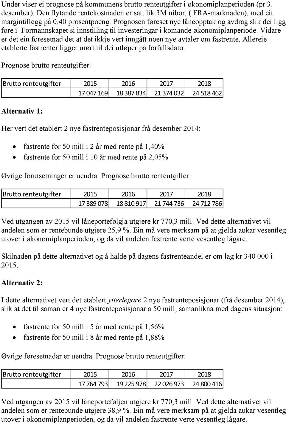 Prognosen føreset nye låneopptak og avdrag slik dei ligg føre i Formannskapet si innstilling til investeringar i komande økonomiplanperiode.