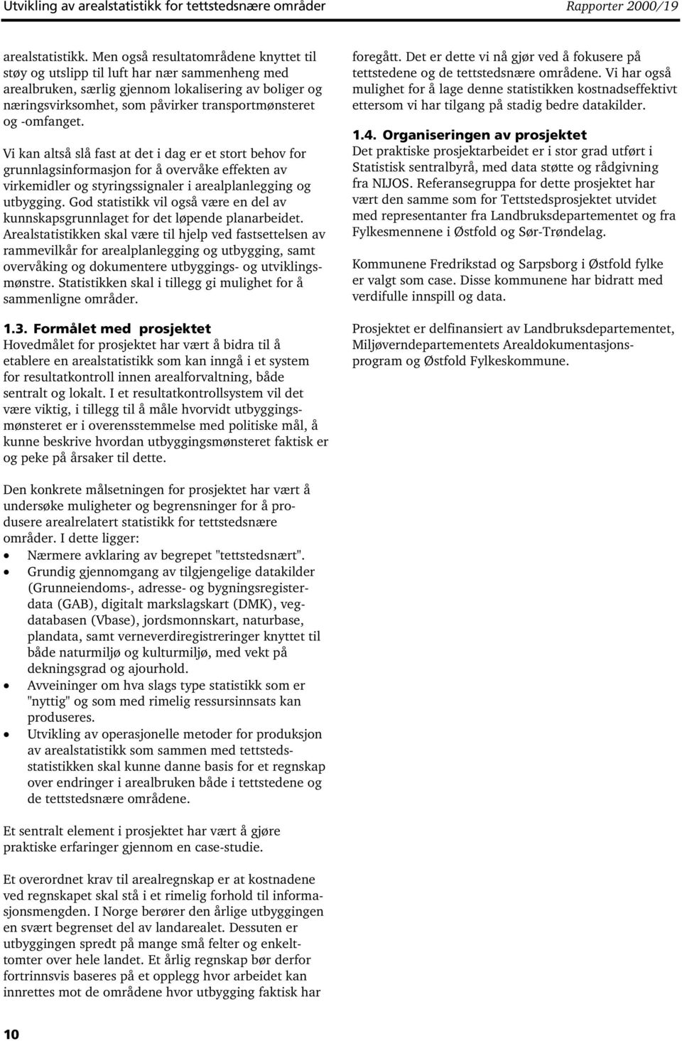 -omfanget. Vi kan altså slå fast at det i dag er et stort behov for grunnlagsinformasjon for å overvåke effekten av virkemidler og styringssignaler i arealplanlegging og utbygging.