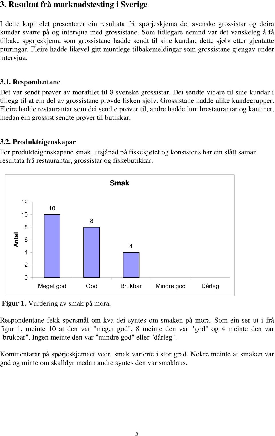 Fleire hadde likevel gitt muntlege tilbakemeldingar som grossistane gjengav under intervjua. 3.1. Respondentane Det var sendt prøver av morafilet til 8 svenske grossistar.