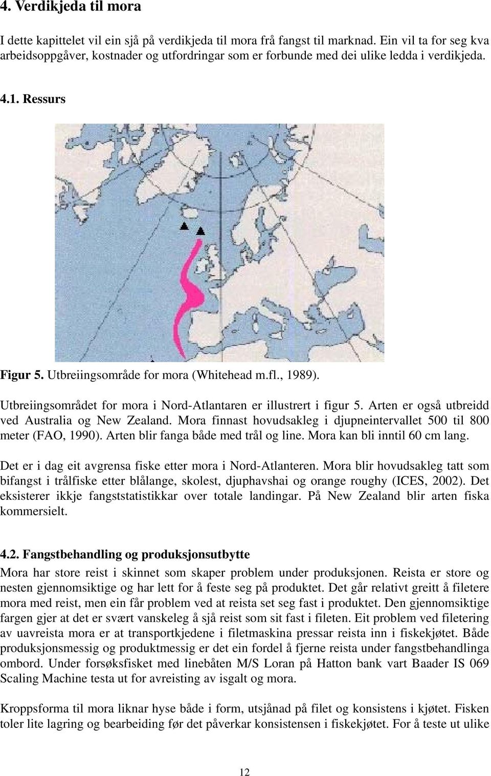 Utbreiingsområdet for mora i Nord-Atlantaren er illustrert i figur 5. Arten er også utbreidd ved Australia og New Zealand. Mora finnast hovudsakleg i djupneintervallet 500 til 800 meter (FAO, 1990).