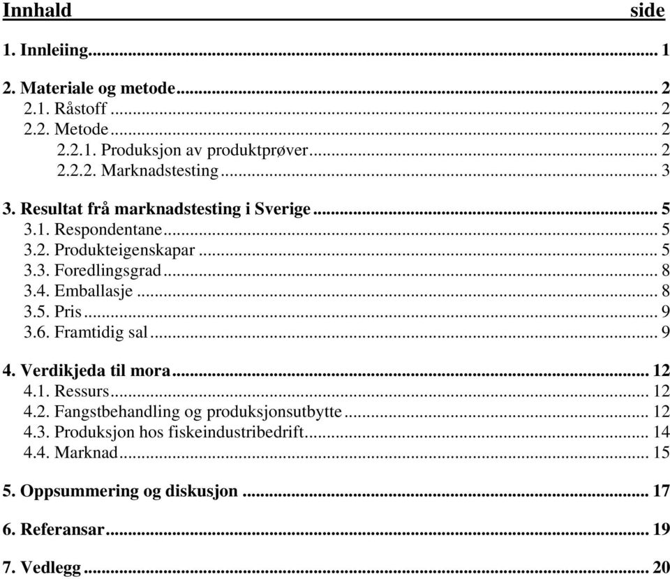 .. 8 3.5. Pris... 9 3.6. Framtidig sal... 9 4. Verdikjeda til mora... 12 4.1. Ressurs... 12 4.2. Fangstbehandling og produksjonsutbytte... 12 4.3. Produksjon hos fiskeindustribedrift.