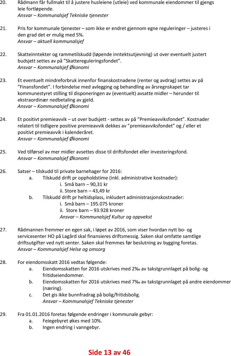 Skatteinntekter og rammetilskudd (løpende inntektsutjevning) ut over eventuelt justert budsjett settes av på Skattereguleringsfondet. Ansvar Kommunalsjef Økonomi 23.