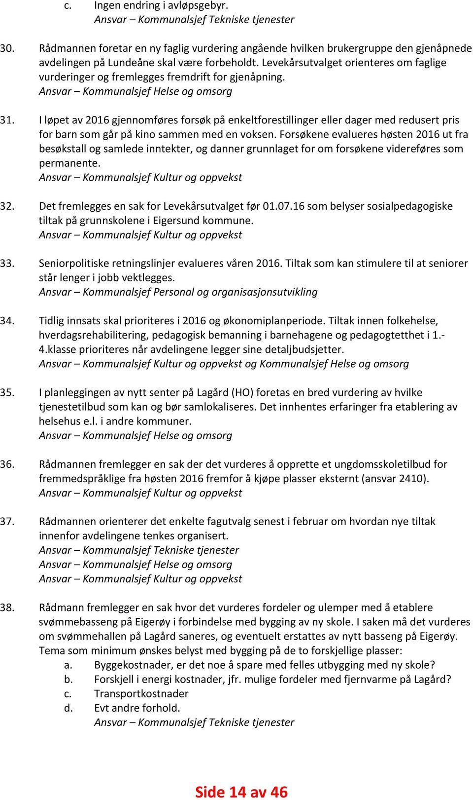 Levekårsutvalget orienteres om faglige vurderinger og fremlegges fremdrift for gjenåpning. Ansvar Kommunalsjef Helse og omsorg 31.