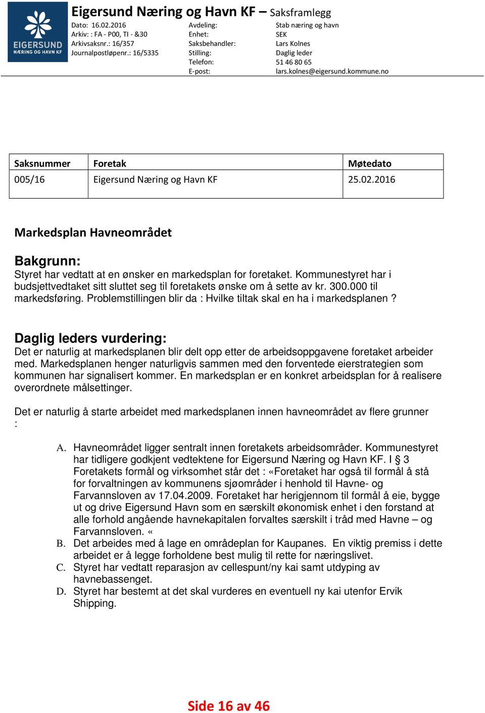 no Saksnummer Foretak Møtedato 005/16 Eigersund Næring og Havn KF 25.02.2016 Markedsplan Havneområdet Bakgrunn: Styret har vedtatt at en ønsker en markedsplan for foretaket.