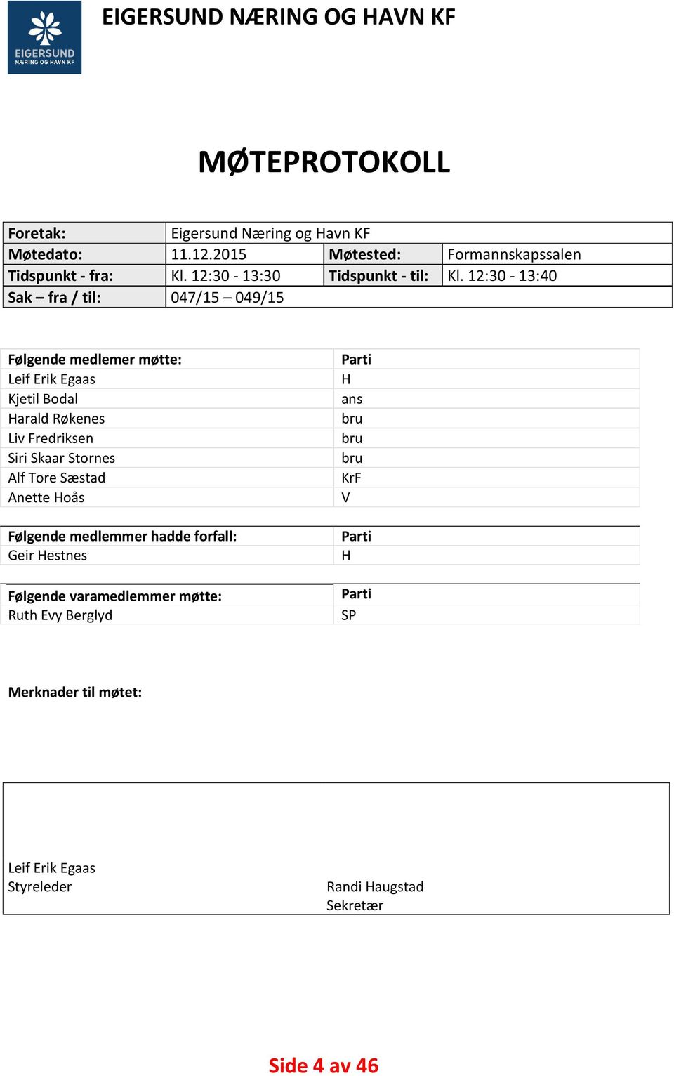 12:30-13:40 Sak fra / til: 047/15 049/15 Følgende medlemer møtte: Leif Erik Egaas Kjetil Bodal Harald Røkenes Liv Fredriksen Siri Skaar Stornes