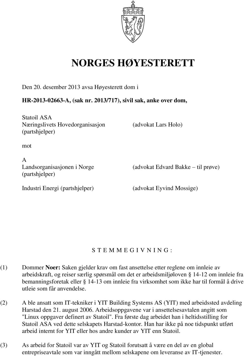 (advokat Edvard Bakke til prøve) (advokat Eyvind Mossige) S T E M M E G I V N I N G : (1) Dommer Noer: Saken gjelder krav om fast ansettelse etter reglene om innleie av arbeidskraft, og reiser særlig