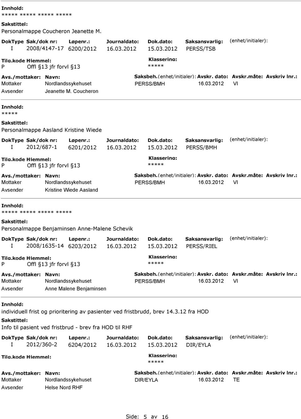 : ERSS/BMH V Kristine Wiede Aasland ersonalmappe Benjaminsen Anne-Malene Schevik 2008/1635-14 6203/2012 ERSS/REL Avs./mottaker: Navn: Saksbeh. Avskr. dato: Avskr.måte: Avskriv lnr.