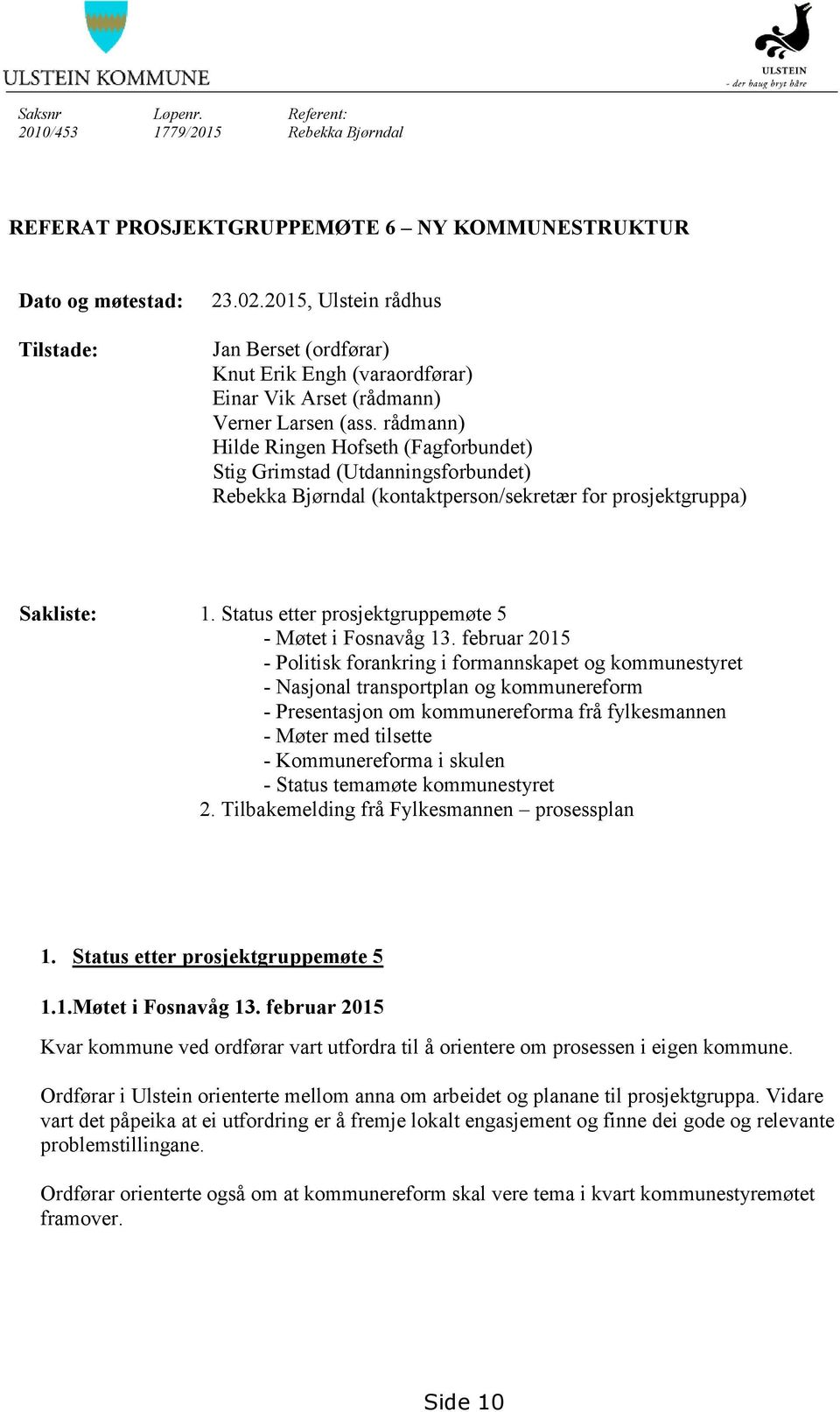 rådmann) Hilde Ringen Hofseth (Fagforbundet) Stig Grimstad (Utdanningsforbundet) Rebekka Bjørndal (kontaktperson/sekretær for prosjektgruppa) Sakliste: 1.