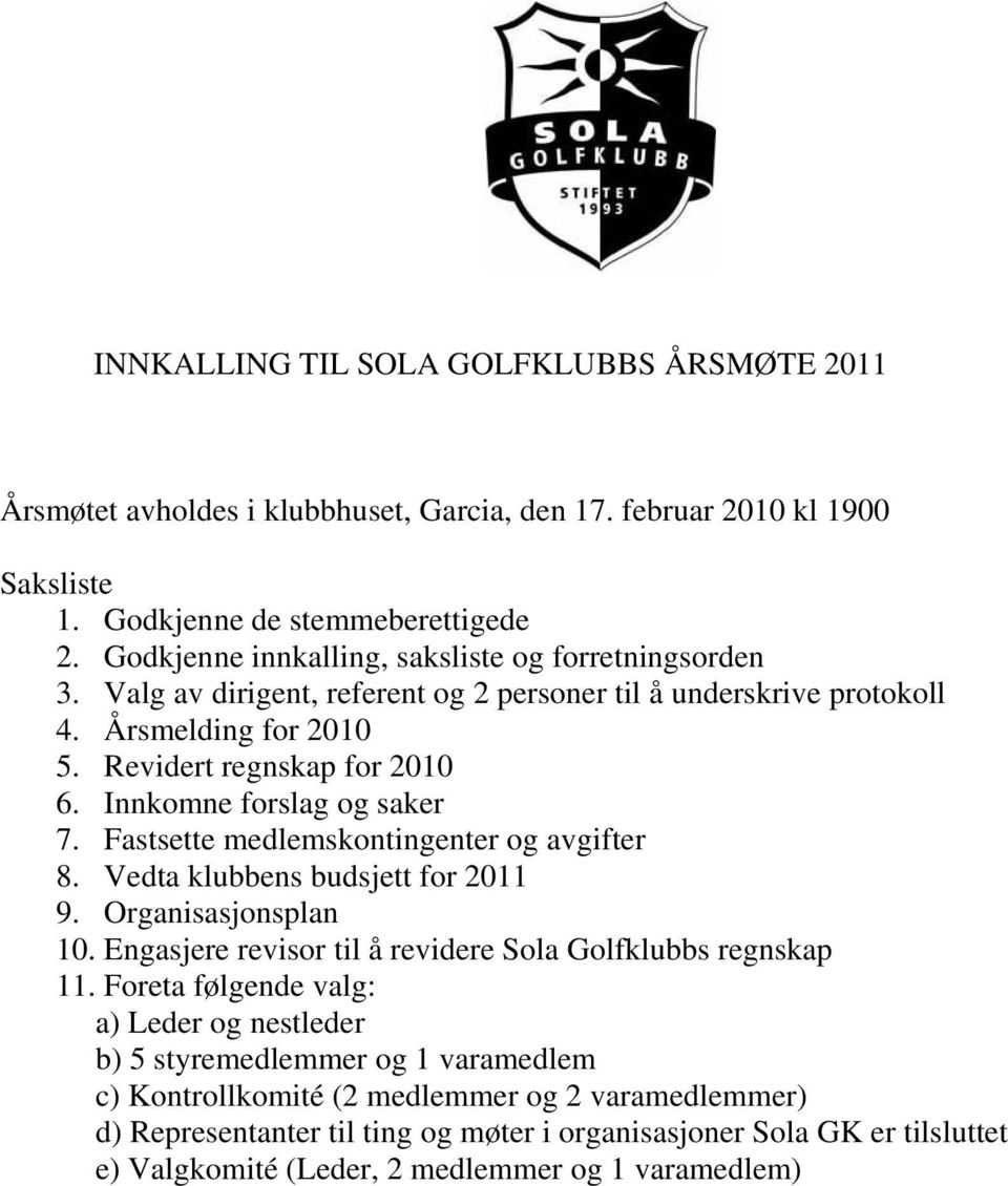 Innkomne forslag og saker 7. Fastsette medlemskontingenter og avgifter 8. Vedta klubbens budsjett for 2011 9. Organisasjonsplan 10. Engasjere revisor til å revidere Sola Golfklubbs regnskap 11.