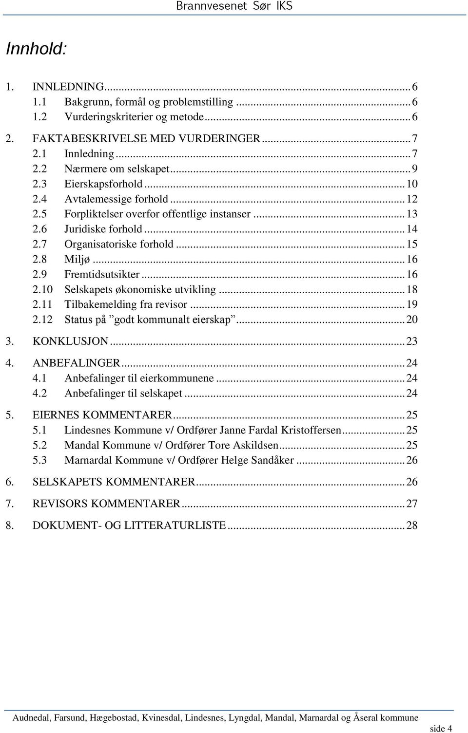 9 Fremtidsutsikter... 16 2.10 Selskapets økonomiske utvikling... 18 2.11 Tilbakemelding fra revisor... 19 2.12 Status på godt kommunalt eierskap... 20 3. KONKLUSJON... 23 4. ANBEFALINGER... 24 4.