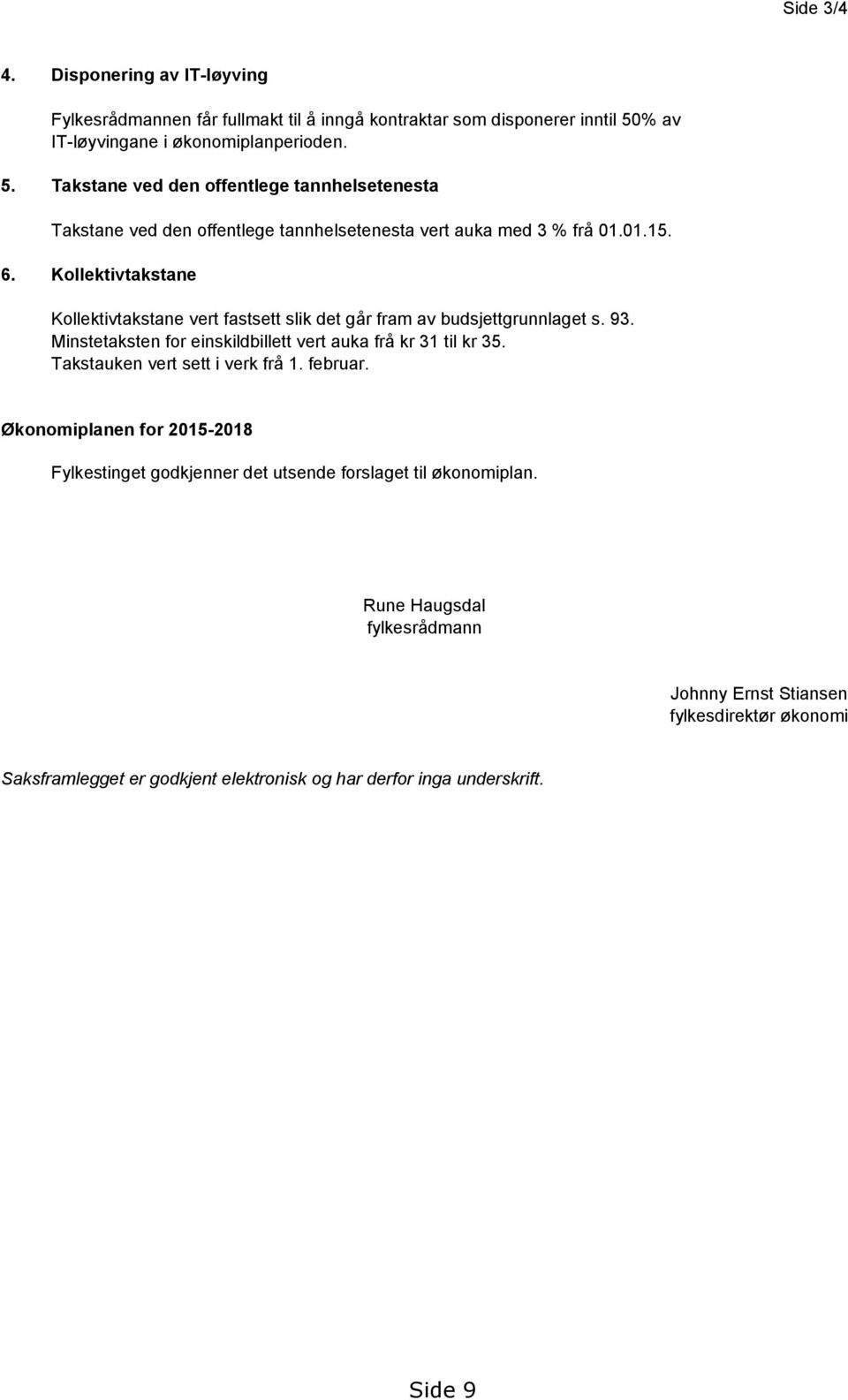 Kollektivtakstane Kollektivtakstane vert fastsett slik det går fram av budsjettgrunnlaget s. 93. Minstetaksten for einskildbillett vert auka frå kr 31 til kr 35.