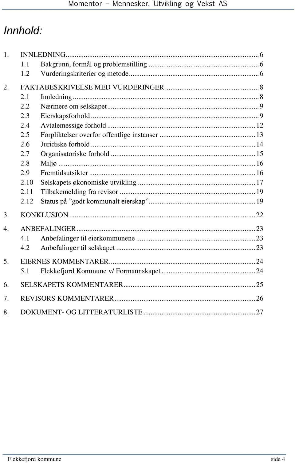 9 Fremtidsutsikter... 16 2.10 Selskapets økonomiske utvikling... 17 2.11 Tilbakemelding fra revisor... 19 2.12 Status på godt kommunalt eierskap... 19 3. KONKLUSJON... 22 4. ANBEFALINGER... 23 4.