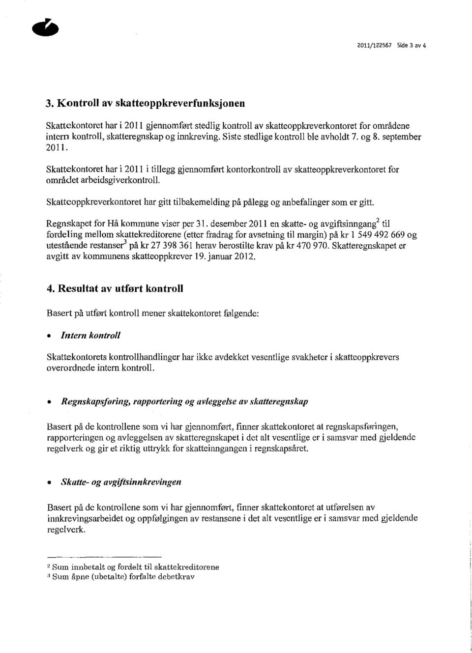 Siste stedlige kontroll ble avholdt 7. og 8. september 2011. Skattekontoret har i 2011 i tillegg gjennomført kontorkontroll av skatteoppkreverkontoret for området arbeidsgiverkontroll.