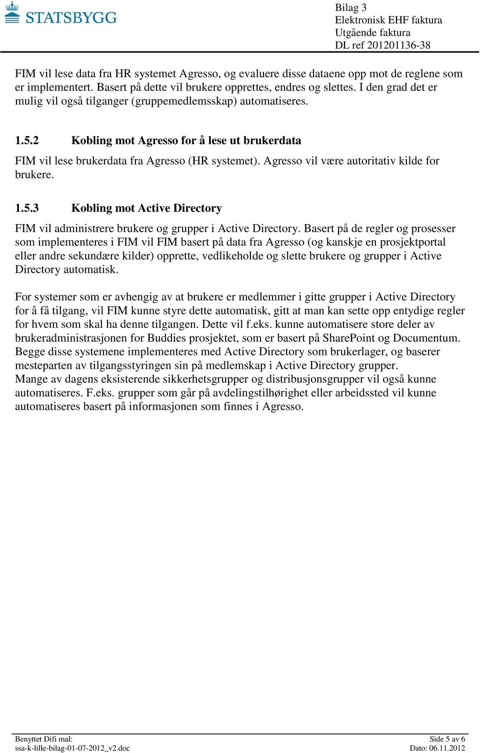 Agresso vil være autoritativ kilde for brukere. 1.5.3 Kobling mot Active Directory FIM vil administrere brukere og grupper i Active Directory.