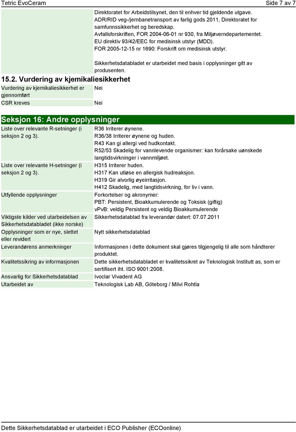 EU direktiv 93/42/EEC for medisinsk utstyr (MDD). FOR 2005-12-15 nr 1690: Forskrift om medisinsk utstyr. Sikkerhetsdatabladet er utarbeidet med basis i opplysninger gitt av produsenten.