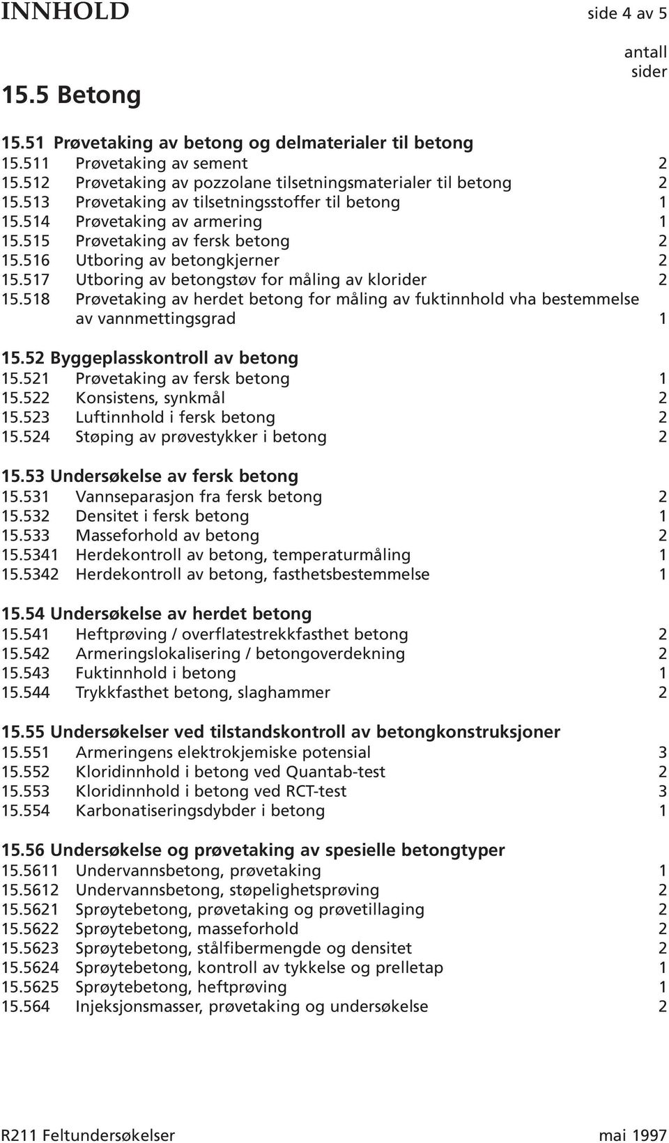 516 Utboring av betongkjerner 2 15.517 Utboring av betongstøv for måling av klorider 2 15.518 Prøvetaking av herdet betong for måling av fuktinnhold vha bestemmelse av vannmettingsgrad 1 15.