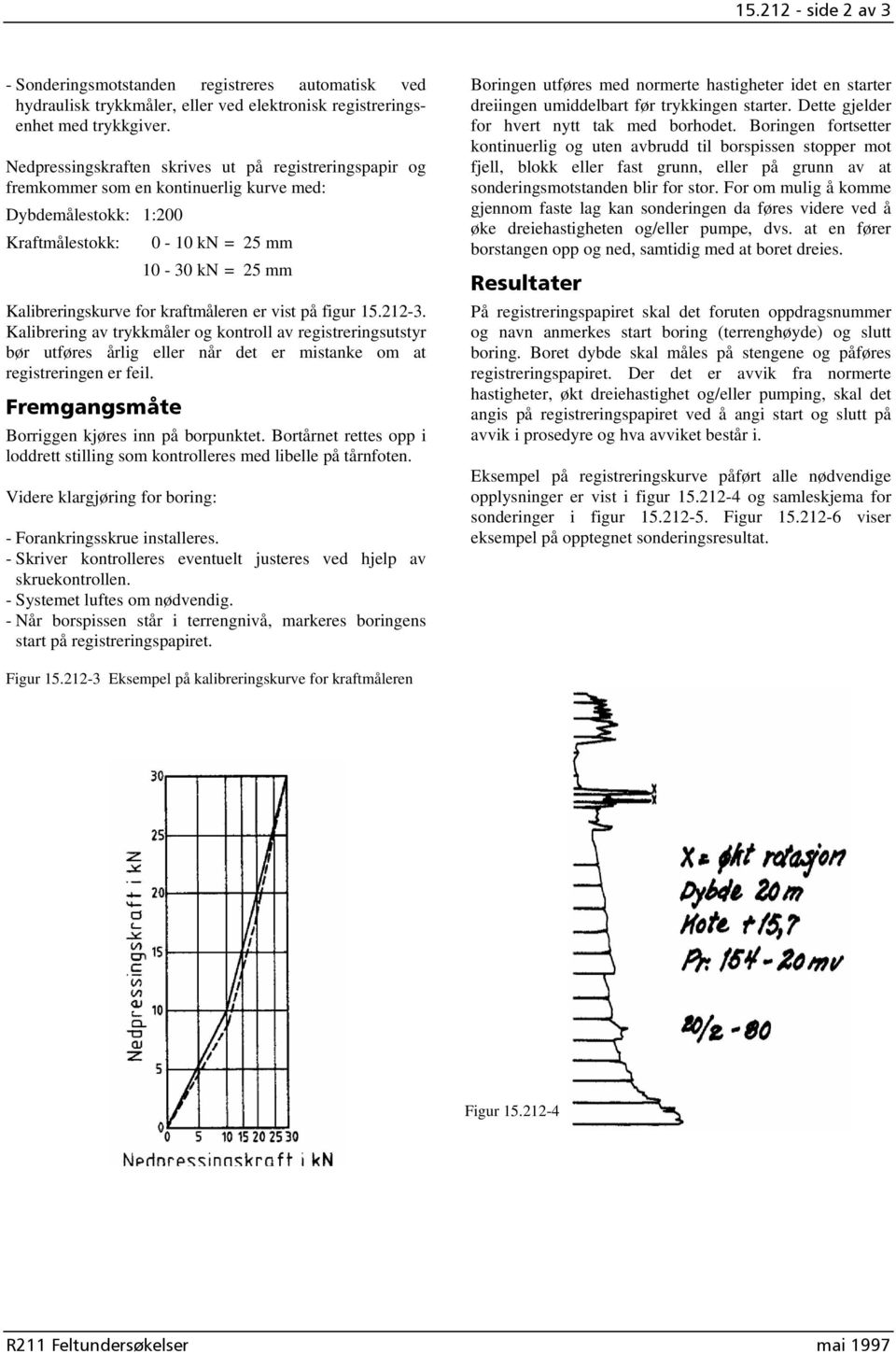 kraftmåleren er vist på figur 15.212-3. Kalibrering av trykkmåler og kontroll av registreringsutstyr bør utføres årlig eller når det er mistanke om at registreringen er feil.