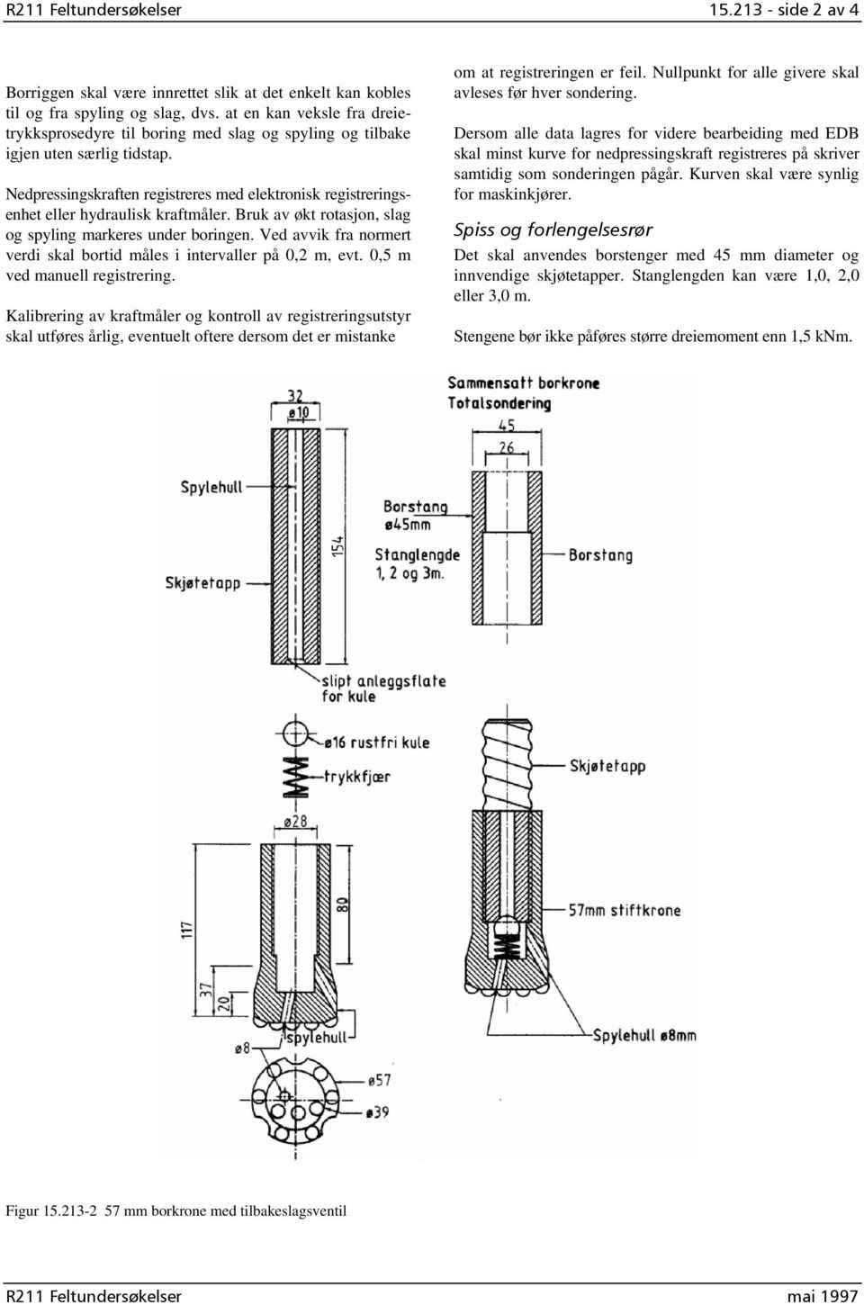 Nedpressingskraften registreres med elektronisk registreringsenhet eller hydraulisk kraftmåler. Bruk av økt rotasjon, slag og spyling markeres under boringen.