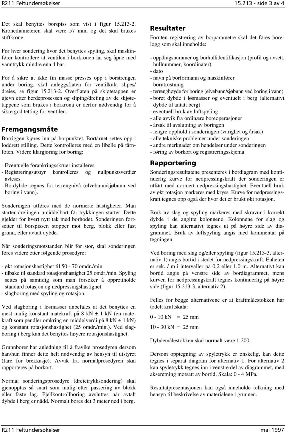 For å sikre at ikke fin masse presses opp i borstrengen under boring, skal anleggsflaten for ventilkula slipes/ dreies, se figur 15.213-2.