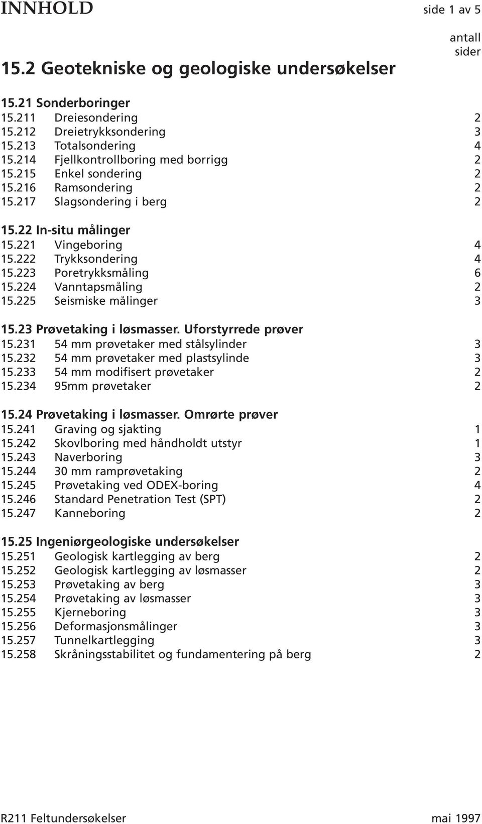 223 Poretrykksmåling 6 15.224 Vanntapsmåling 2 15.225 Seismiske målinger 3 15.23 Prøvetaking i løsmasser. Uforstyrrede prøver 15.231 54 mm prøvetaker med stålsylinder 3 15.