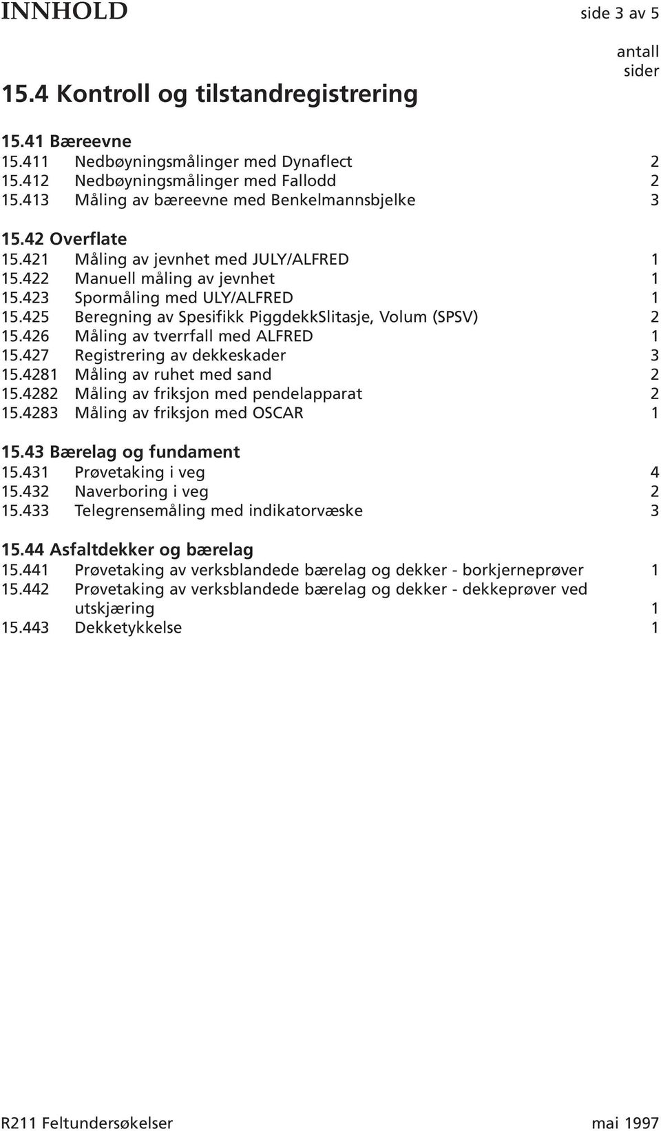 425 Beregning av Spesifikk PiggdekkSlitasje, Volum (SPSV) 2 15.426 Måling av tverrfall med ALFRED 1 15.427 Registrering av dekkeskader 3 15.4281 Måling av ruhet med sand 2 15.