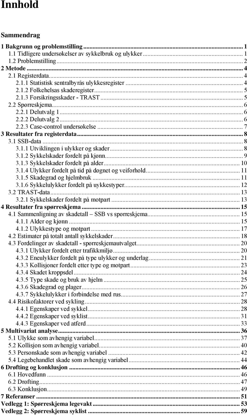 .. 7 3 Resultater fra registerdata... 8 3.1 SSB-data... 8 3.1.1 Utviklingen i ulykker og skader... 8 3.1.2 Sykkelskader fordelt på kjønn... 9 3.1.3 Sykkelskader fordelt på alder... 10 3.1.4 Ulykker fordelt på tid på døgnet og veiforhold.