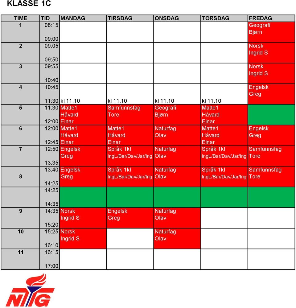 10 5 11:30 Matte1 Samfunnsfag Geografi Matte1 Håvard Tore Håvard Einar Einar 6 Matte1 Matte1 Naturfag Matte1 Engelsk Håvard Håvard Olav Håvard Greg 12:45 Einar