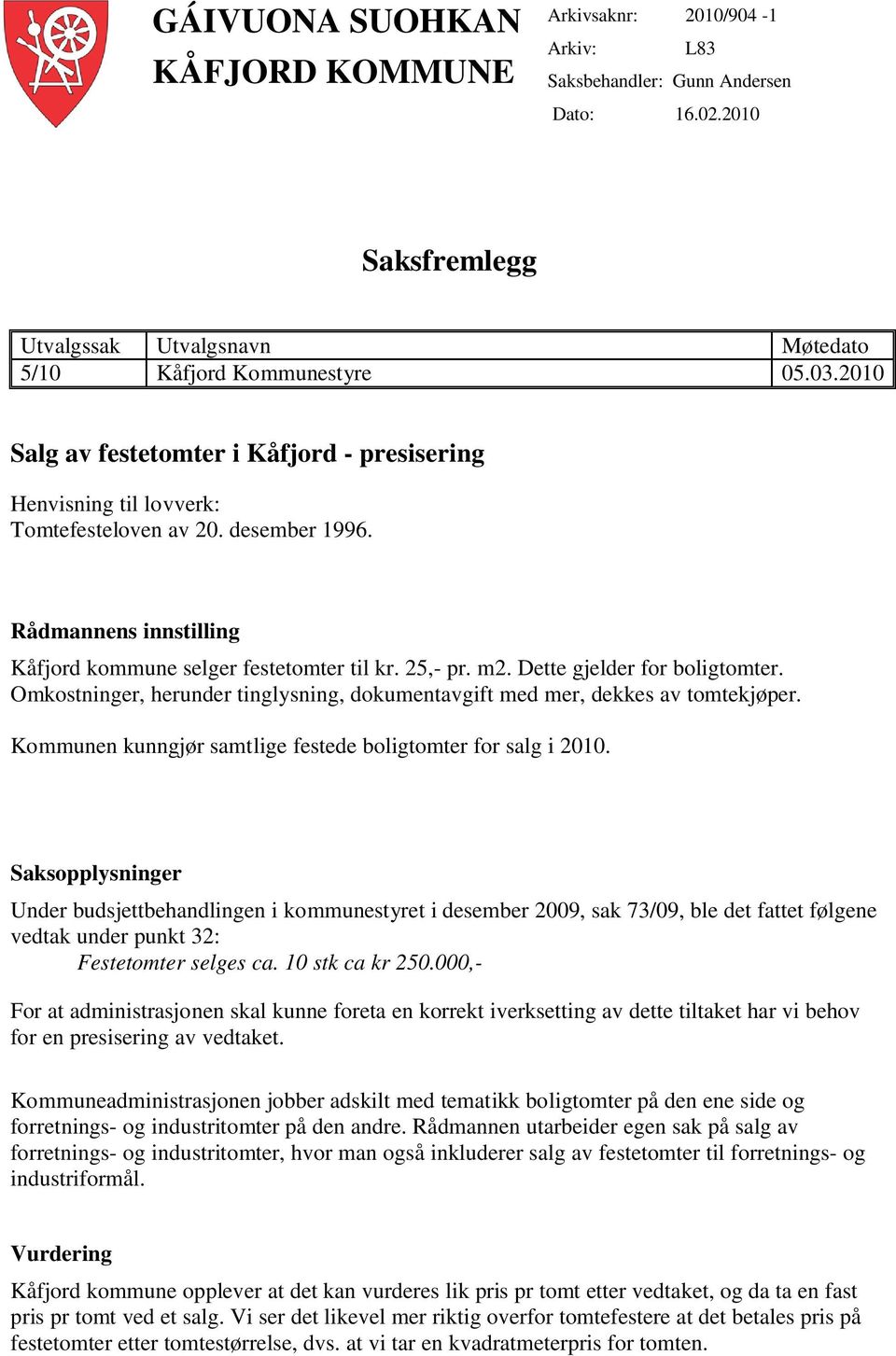 Dette gjelder for boligtomter. Omkostninger, herunder tinglysning, dokumentavgift med mer, dekkes av tomtekjøper. Kommunen kunngjør samtlige festede boligtomter for salg i 2010.