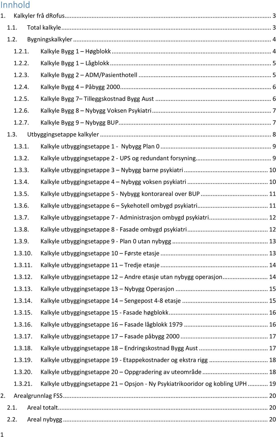 Utbyggingsetappe kalkyler... 8 1.3.1. Kalkyle utbyggingsetappe 1 - Nybygg Plan 0... 9 1.3.2. Kalkyle utbyggingsetappe 2 - UPS og redundant forsyning... 9 1.3.3. Kalkyle utbyggingsetappe 3 Nybygg barne psykiatri.