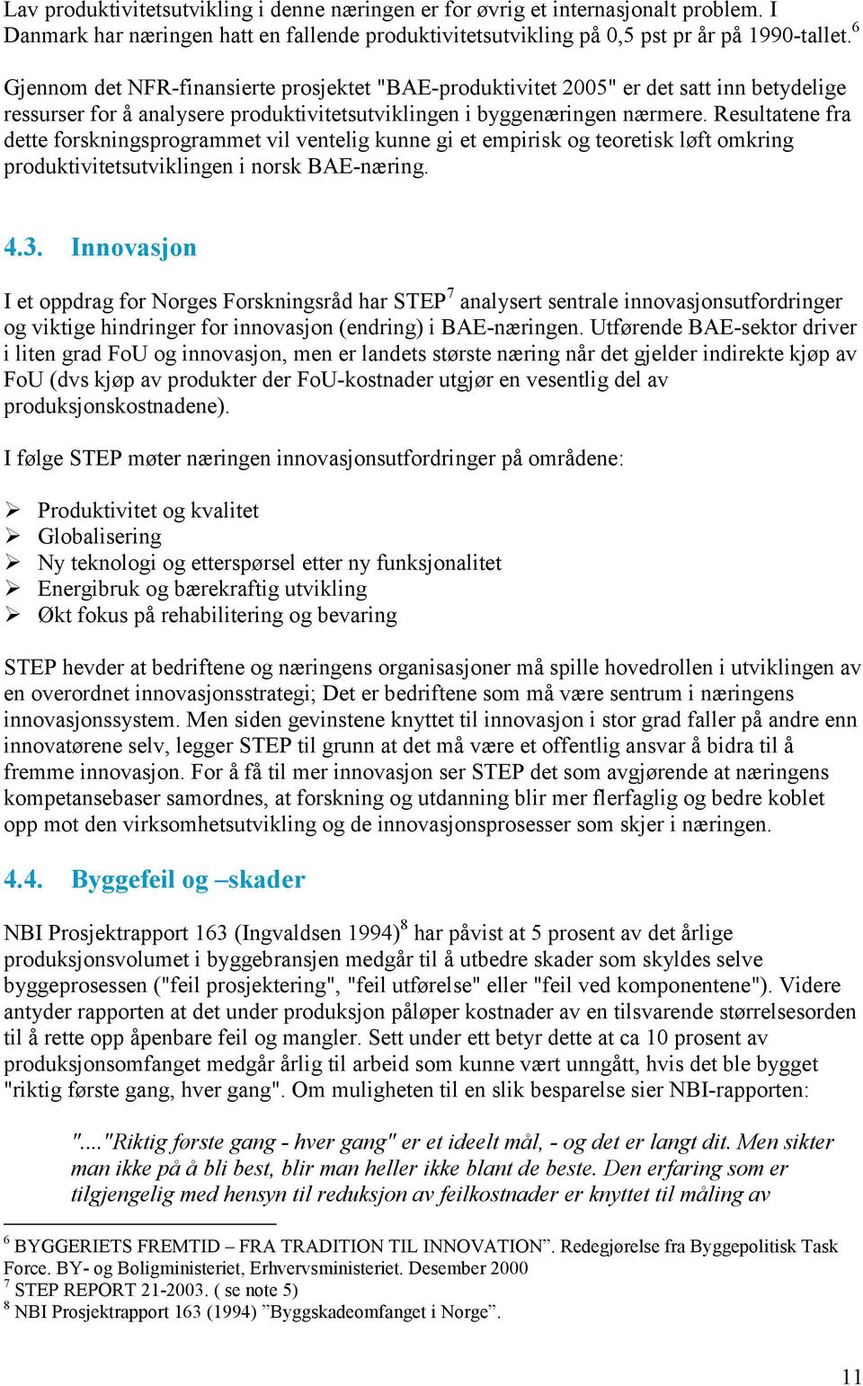 Resultatene fra dette forskningsprogrammet vil ventelig kunne gi et empirisk og teoretisk løft omkring produktivitetsutviklingen i norsk BAE-næring. 4.3.