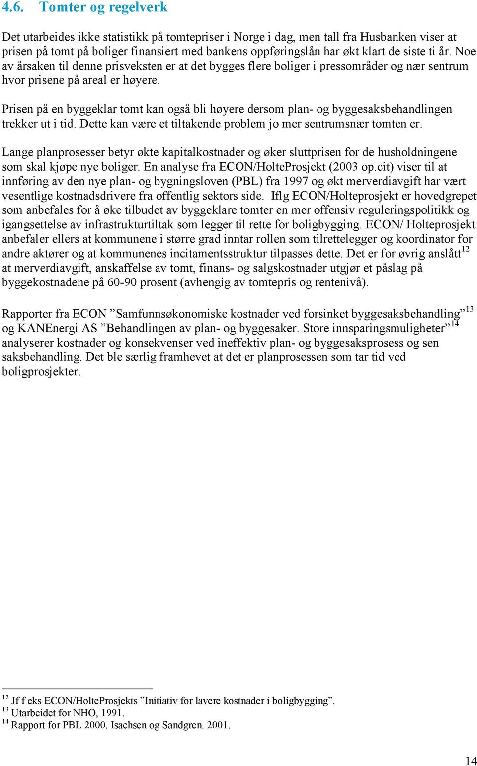 Prisen på en byggeklar tomt kan også bli høyere dersom plan- og byggesaksbehandlingen trekker ut i tid. Dette kan være et tiltakende problem jo mer sentrumsnær tomten er.