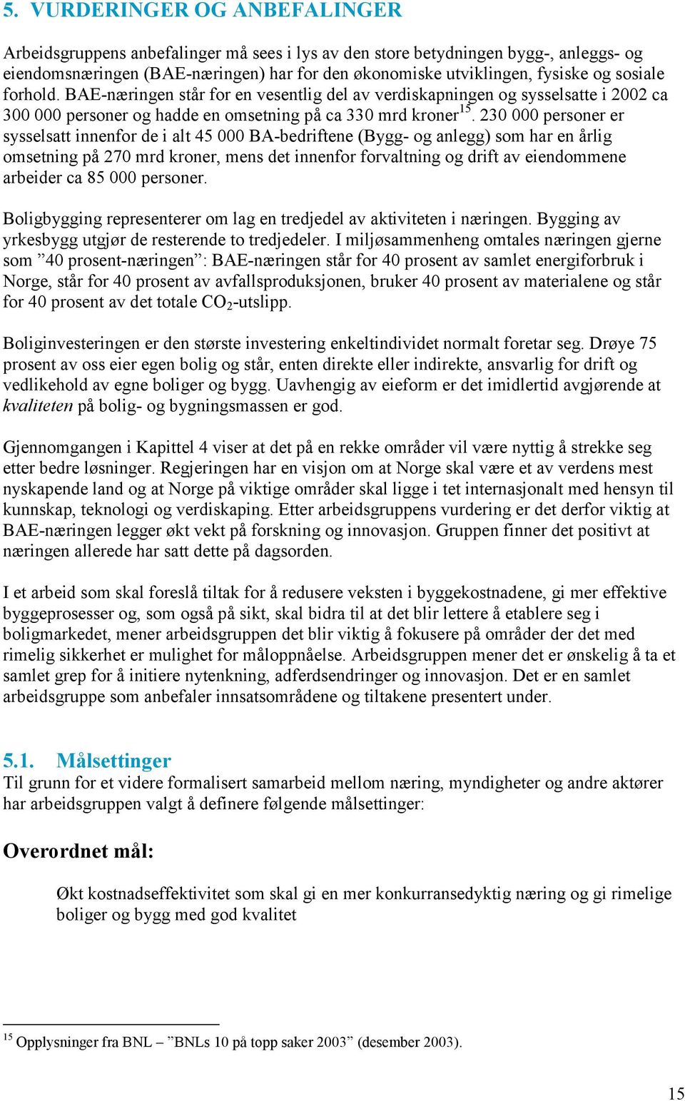 230 000 personer er sysselsatt innenfor de i alt 45 000 BA-bedriftene (Bygg- og anlegg) som har en årlig omsetning på 270 mrd kroner, mens det innenfor forvaltning og drift av eiendommene arbeider ca