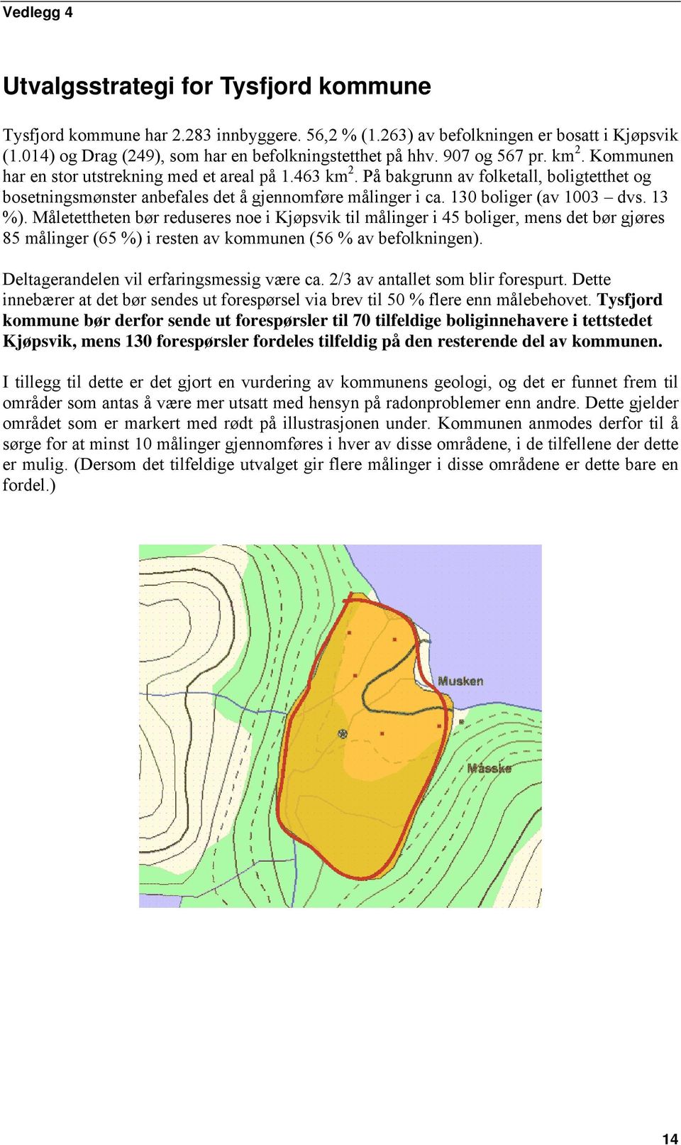 130 boliger (av 1003 dvs. 13 %). Måletettheten bør reduseres noe i Kjøpsvik til målinger i 45 boliger, mens det bør gjøres 85 målinger (65 %) i resten av kommunen (56 % av befolkningen).