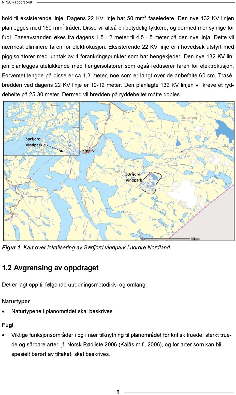 Eksisterende 22 KV linje er i hovedsak utstyrt med piggisolatorer med unntak av 4 forankringspunkter som har hengekjeder.