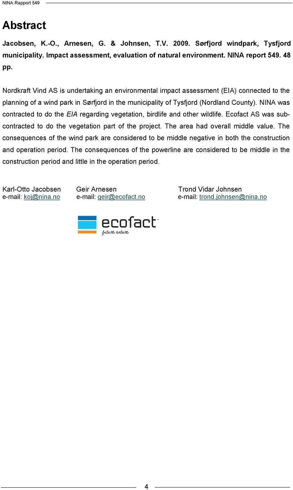 NINA was contracted to do the EIA regarding vegetation, birdlife and other wildlife. Ecofact AS was subcontracted to do the vegetation part of the project. The area had overall middle value.