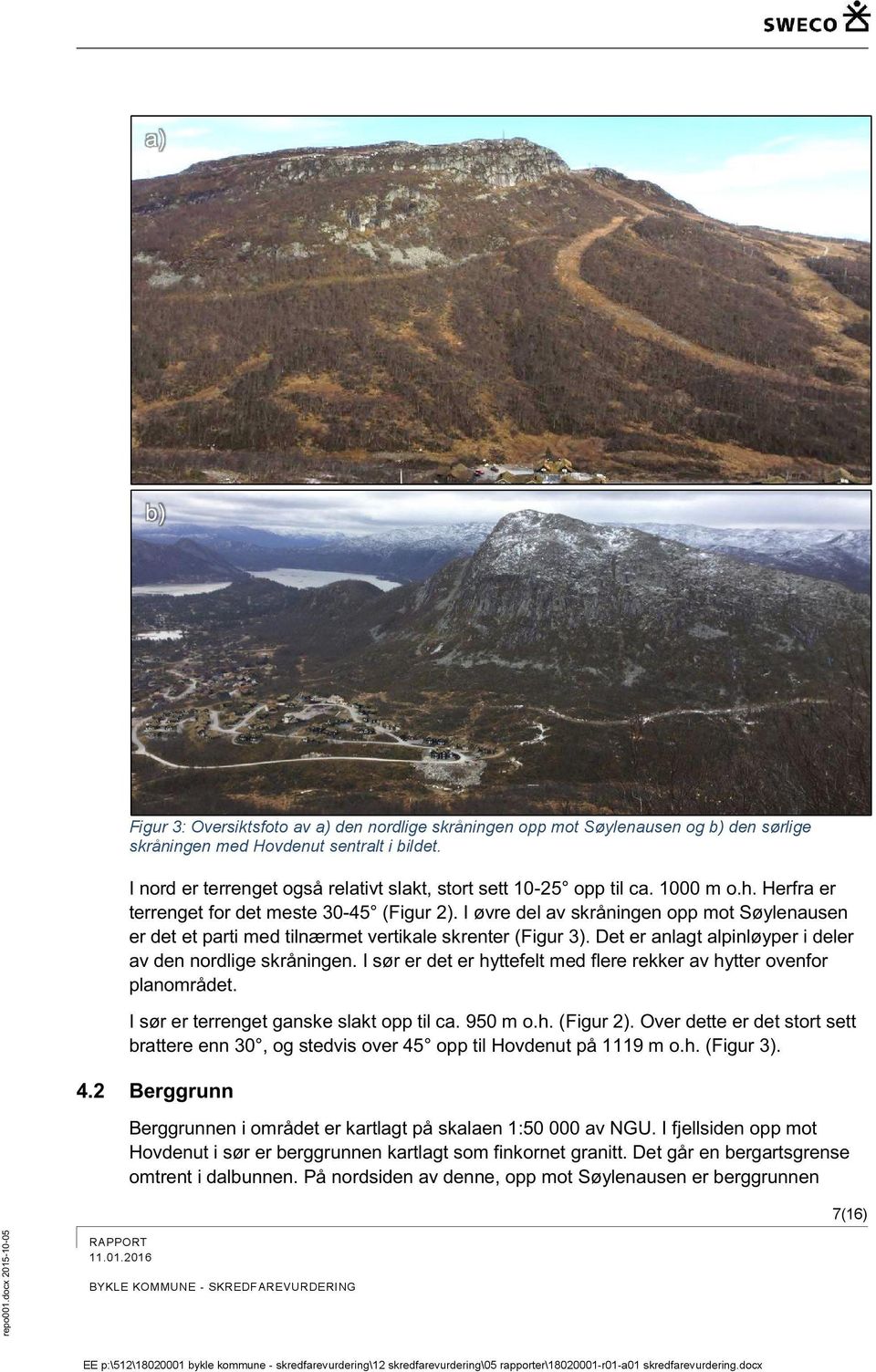 I øvre del av skråningen opp mot Søylenausen er det et parti med tilnærmet vertikale skrenter ( Figur 3 ). Det er anlagt alpinløyper i deler av den nordlige skråningen.