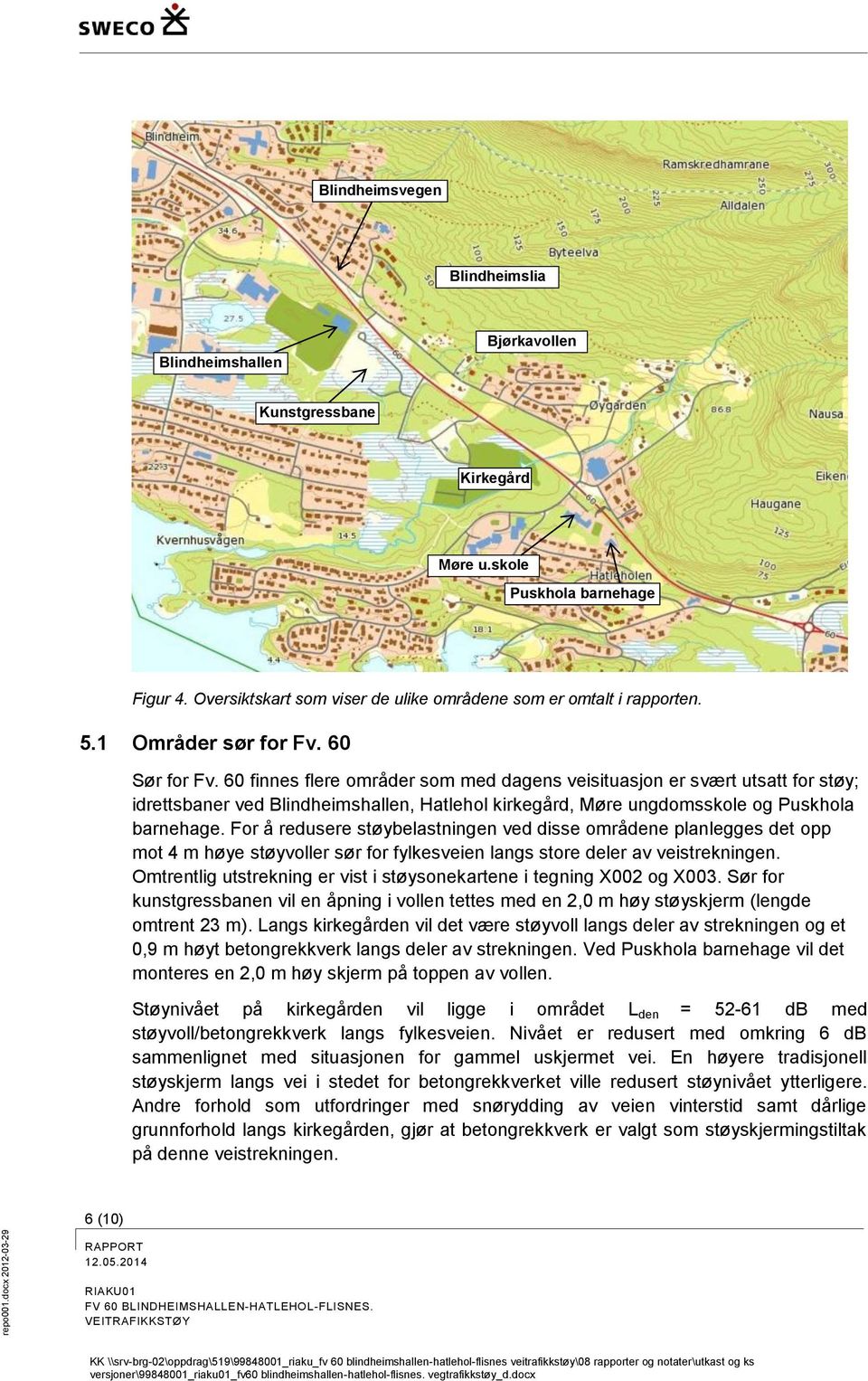 60 finnes flere områder som med dagens veisituasjon er svært utsatt for støy; idrettsbaner ved Blindheimshallen, Hatlehol kirkegård, Møre ungdomsskole og Puskhola barnehage.