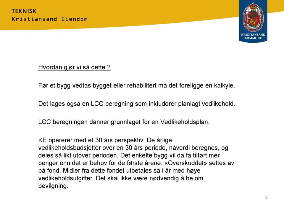 KE opererer med et 30 års perspektiv. De årlige vedlikeholdsbudsjetter over en 30 års periode, nåverdi beregnes, og deles så likt utover perioden.