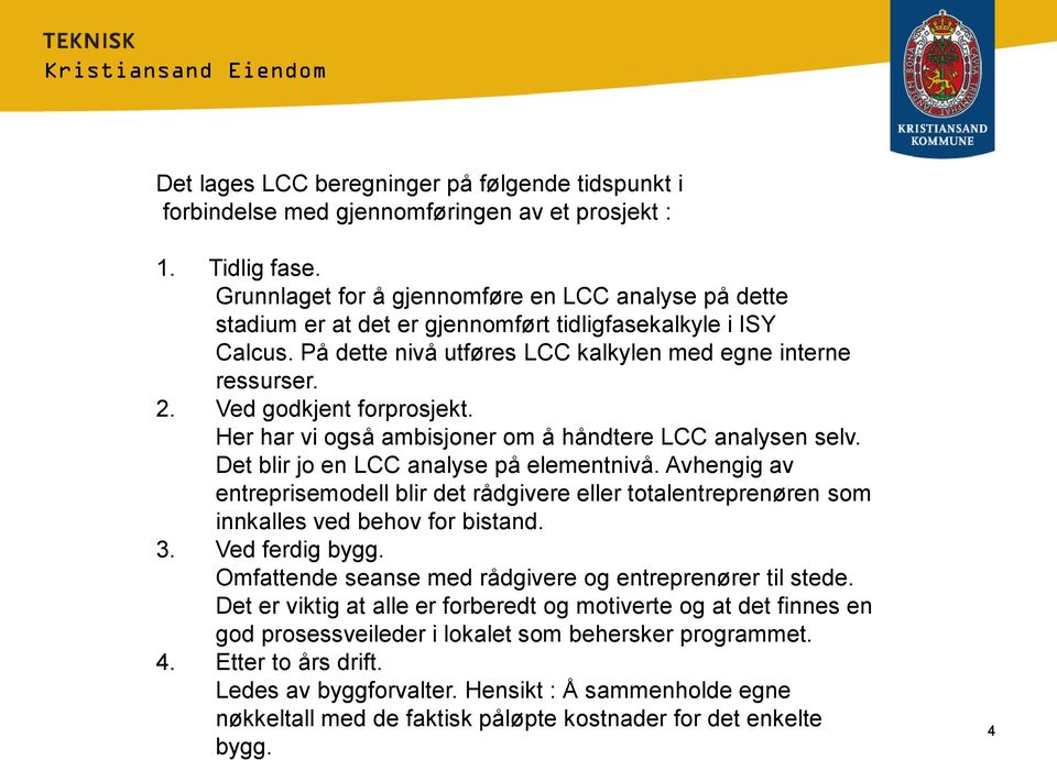 Ved godkjent forprosjekt. Her har vi også ambisjoner om å håndtere LCC analysen selv. Det blir jo en LCC analyse på elementnivå.