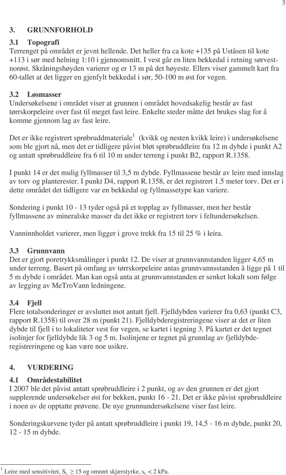 Ellers viser gammelt kart fra 60-tallet at det ligger en gjenfylt bekkedal i sør, 50-100 m øst for vegen. 3.