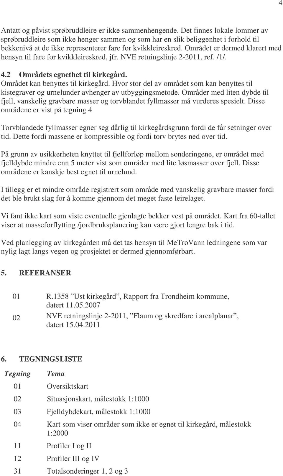 Området er dermed klarert med hensyn til fare for kvikkleireskred, jfr. NVE retningslinje 2-2011, ref. /1/. 4.2 Områdets egnethet til kirkegård. Området kan benyttes til kirkegård.