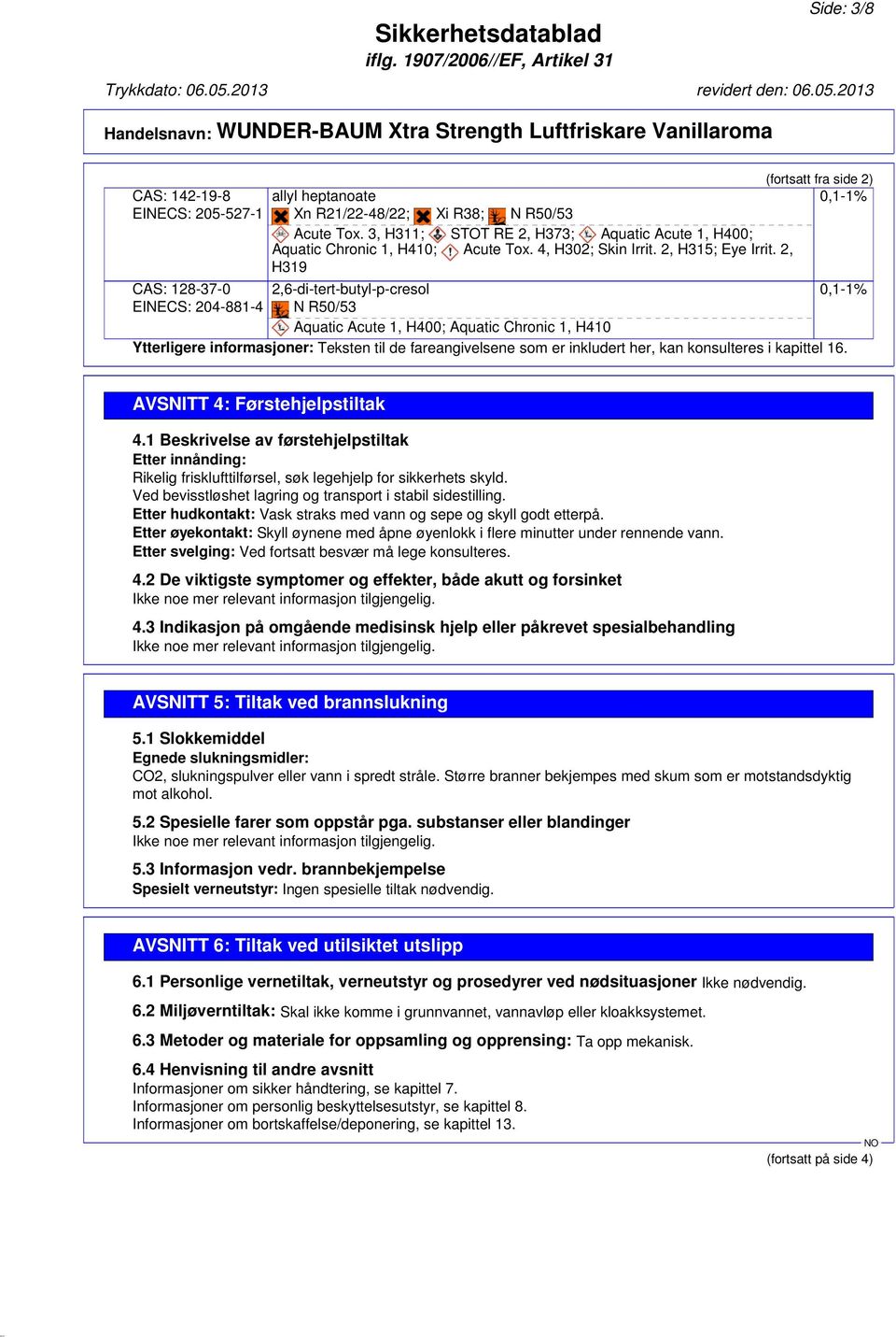 2, H319 2,6-di-tert-butyl-p-cresol N R50/53 Aquatic Acute 1, H400; Aquatic Chronic 1, H410 (fortsatt fra side 2) 0,1-1% Ytterligere informasjoner: Teksten til de fareangivelsene som er inkludert her,