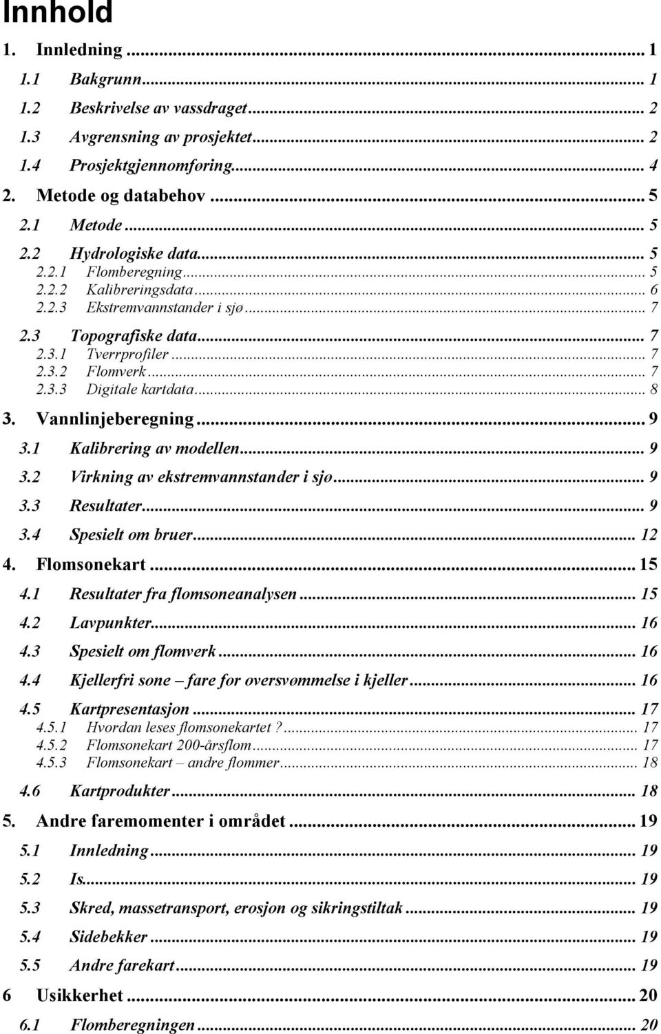 Vannlinjeberegning... 9 3.1 Kalibrering av modellen... 9 3.2 Virkning av ekstremvannstander i sjø... 9 3.3 Resultater... 9 3.4 Spesielt om bruer... 12 4. Flomsonekart... 15 4.